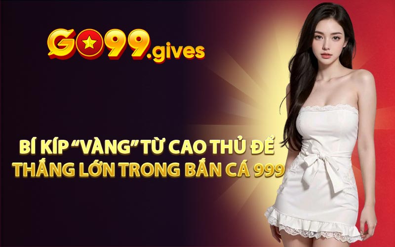 Bí kíp “vàng” từ cao thủ để thắng lớn trong Bắn Cá 999