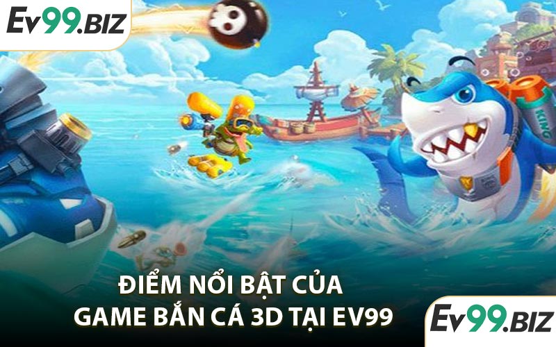 Điểm nổi bật của game bắn cá 3D tại EV99