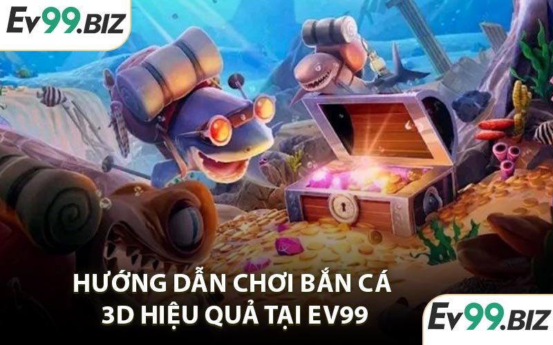 Hướng dẫn chơi bắn cá 3D hiệu quả tại EV99