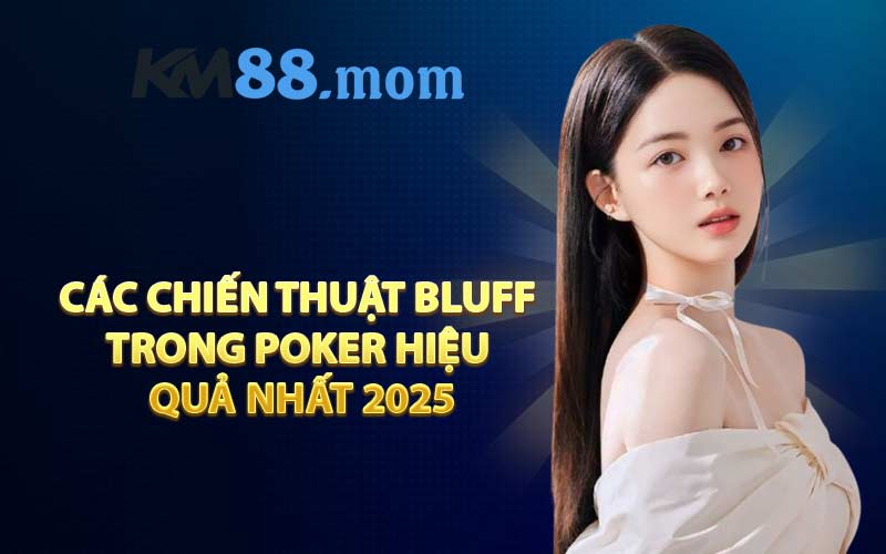 Các chiến thuật bluff trong Poker hiệu quả nhất 2025