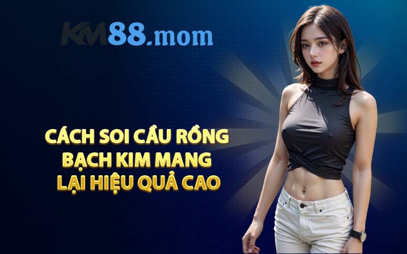 Cách soi cầu Rồng Bạch Kim mang lại hiệu quả cao