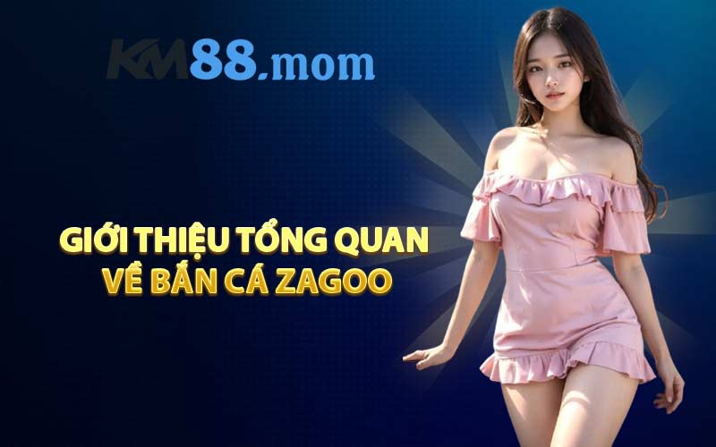 Giới thiệu tổng quan về Bắn cá Zagoo
