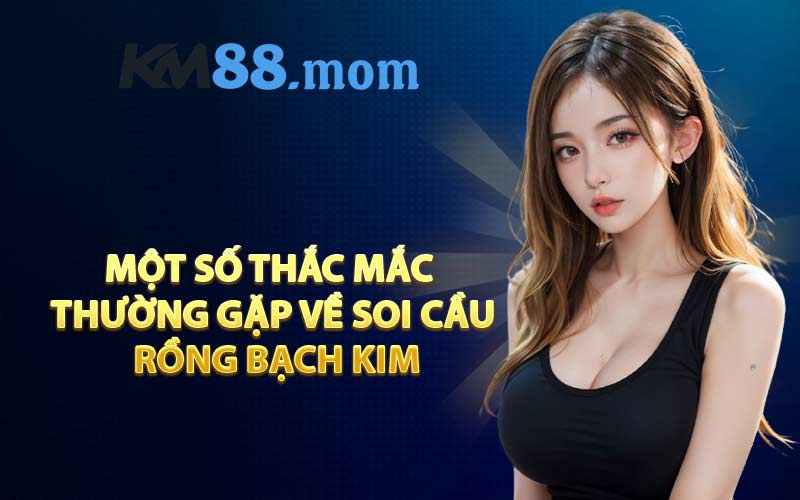 Một số thắc mắc thường gặp về Soi Cầu Rồng Bạch Kim